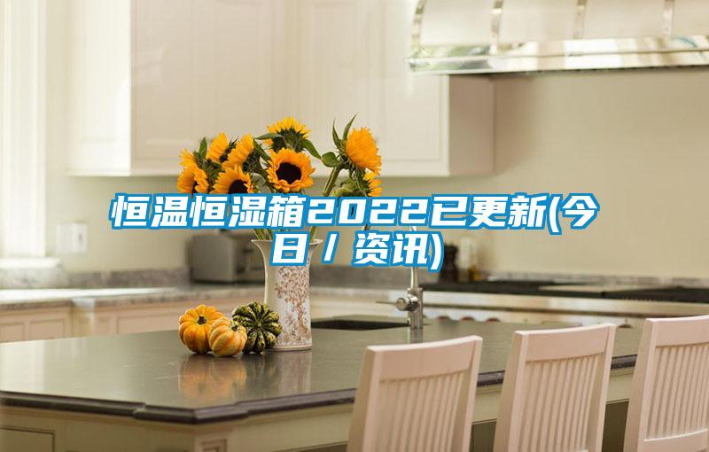 恒溫恒濕箱2022已更新(今日/資訊)
