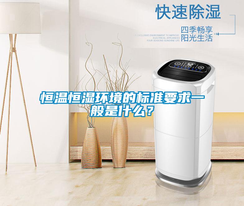 恒溫恒濕環(huán)境的標準要求一般是什么<div   id=