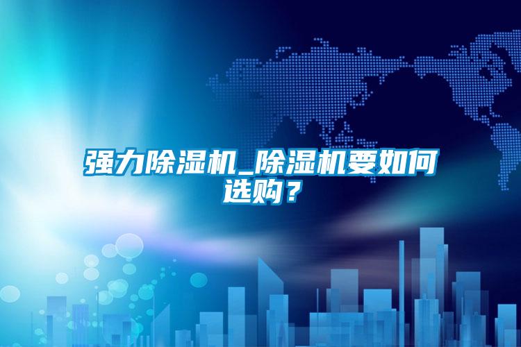 強力除濕機_除濕機要如何選購<div   id=