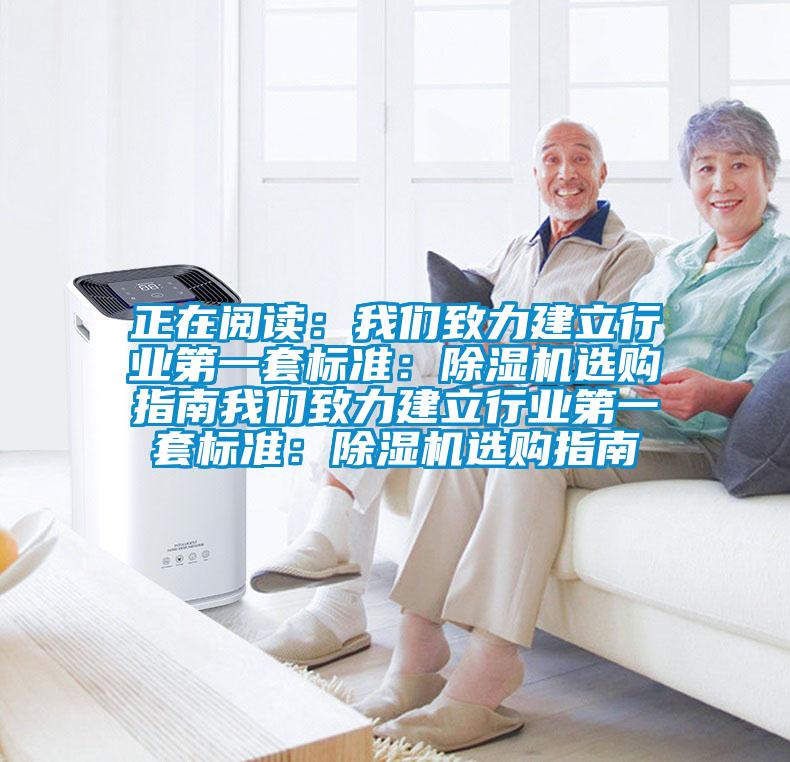 正在閱讀:我們致力建立行業(yè)第一套標(biāo)準(zhǔn):除濕機(jī)選購(gòu)指南我們致力建立行業(yè)第一套標(biāo)準(zhǔn):除濕機(jī)選購(gòu)指南
