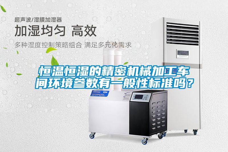 恒溫恒濕的精密機(jī)械加工車(chē)間環(huán)境參數(shù)有一般性標(biāo)準(zhǔn)嗎<div   id=