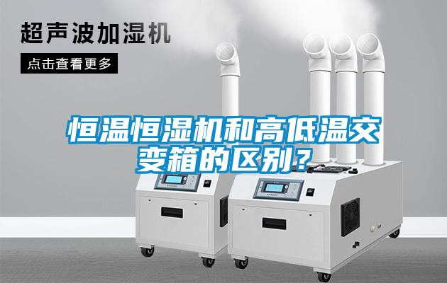 恒溫恒濕機和高低溫交變箱的區(qū)別<div   id=