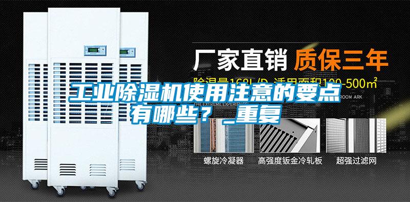 工業(yè)除濕機(jī)使用注意的要點(diǎn)有哪些?_重復(fù)