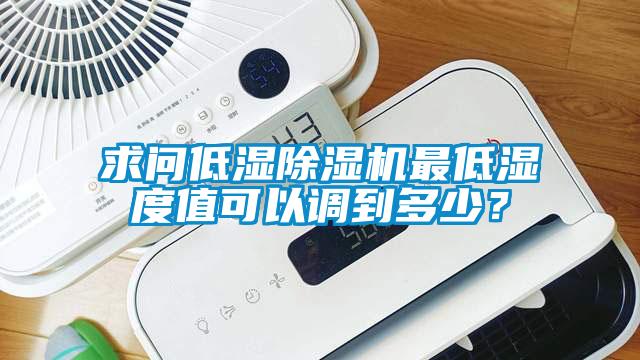 求問低濕除濕機最低濕度值可以調(diào)到多少<div   id=