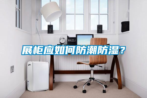 展柜應(yīng)如何防潮防濕<div   id=