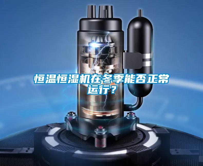 恒溫恒濕機(jī)在冬季能否正常運(yùn)行<div   id=