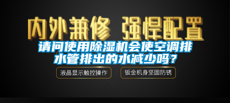 請問使用除濕機(jī)會(huì)使空調(diào)排水管排出的水減少嗎<div   id=