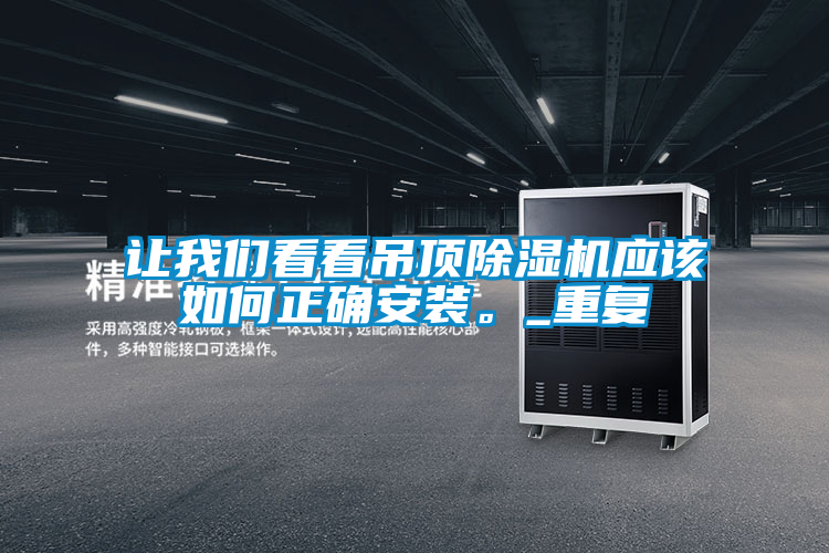 讓我們看看吊頂除濕機應(yīng)該如何正確安裝<div   id=