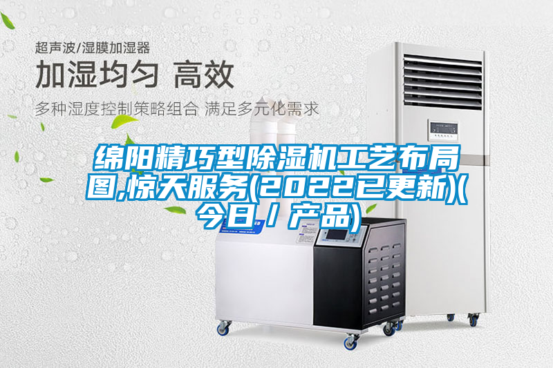 綿陽(yáng)精巧型除濕機(jī)工藝布局圖,驚天服務(wù)(2022已更新)(今日/產(chǎn)品)