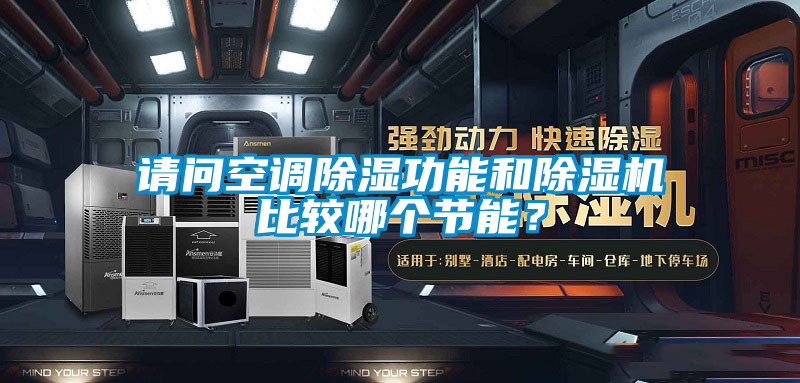 請問空調(diào)除濕功能和除濕機(jī)比較哪個(gè)節(jié)能？