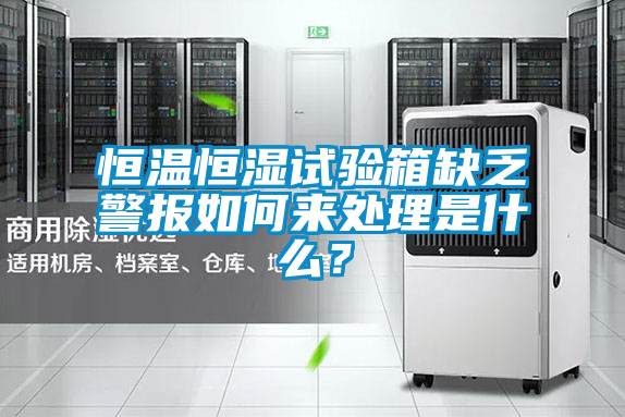 恒溫恒濕試驗(yàn)箱缺乏警報如何來處理是什么<div   id=