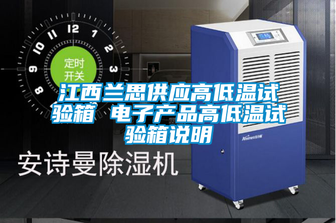 江西蘭思供應(yīng)高低溫試驗(yàn)箱 電子產(chǎn)品高低溫試驗(yàn)箱說(shuō)明