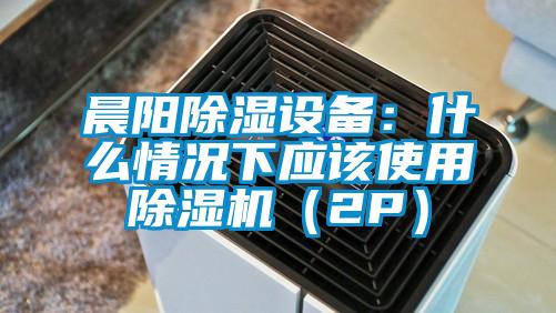 晨陽除濕設(shè)備:什么情況下應(yīng)該使用除濕機(jī)(2P)