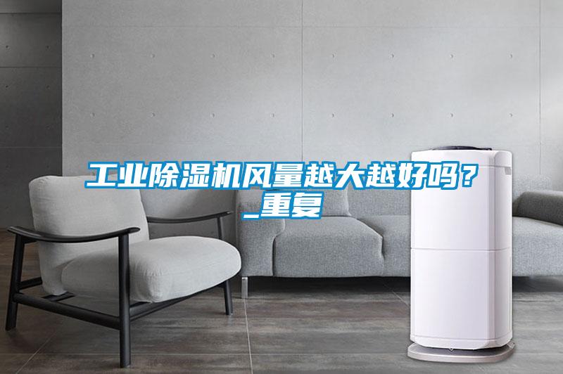 工業(yè)除濕機(jī)風(fēng)量越大越好嗎?_重復(fù)