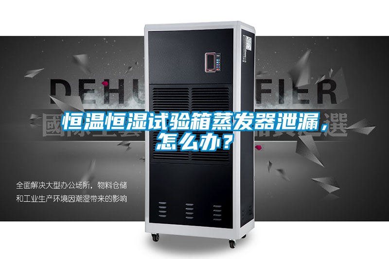 恒溫恒濕試驗(yàn)箱蒸發(fā)器泄漏，怎么辦<div   id=