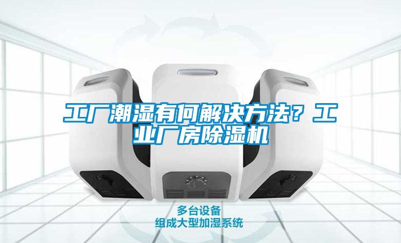 工廠潮濕有何解決方法<div   id=