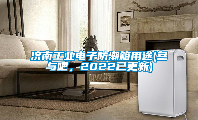 濟(jì)南工業(yè)電子防潮箱用途(參與吧<div   id=