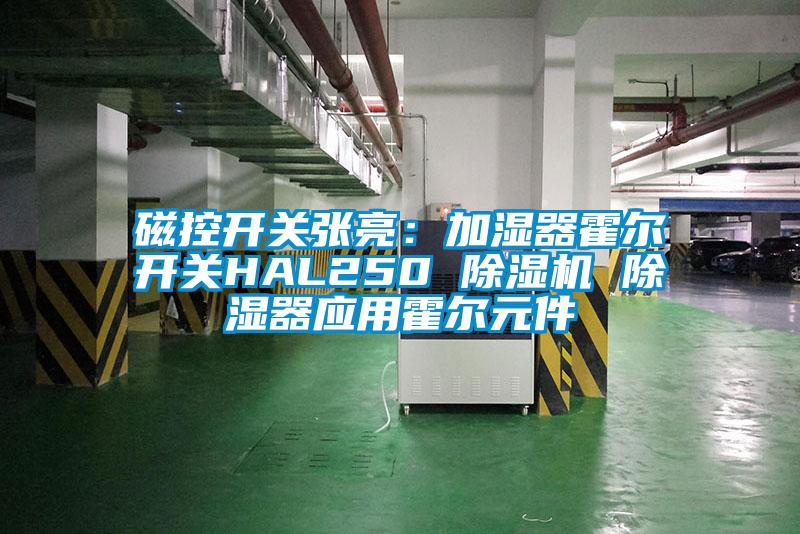 磁控開關(guān)張亮:加濕器霍爾開關(guān)HAL250 除濕機(jī) 除濕器應(yīng)用霍爾元件