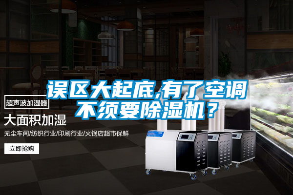 誤區(qū)大起底,有了空調(diào)不須要除濕機(jī)<div   id=