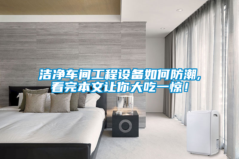潔凈車間工程設(shè)備如何防潮,看完本文讓你大吃一驚<div   id=