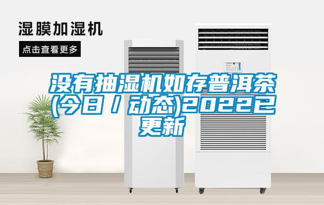 沒有抽濕機如存普洱茶(今日/動態(tài))2022已更新