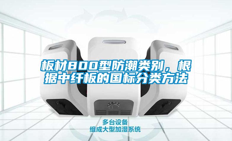 板材800型防潮類別，根據(jù)中纖板的國標分類方法