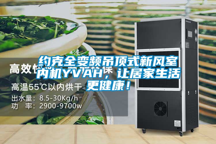 約克全變頻吊頂式新風(fēng)室內(nèi)機(jī)YVAH，讓居家生活更健康<div   id=
