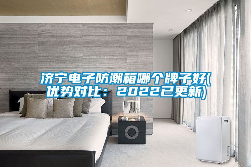 濟(jì)寧電子防潮箱哪個(gè)牌子好(優(yōu)勢(shì)對(duì)比:2022已更新)