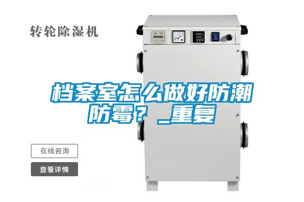 檔案室怎么做好防潮防霉?_重復