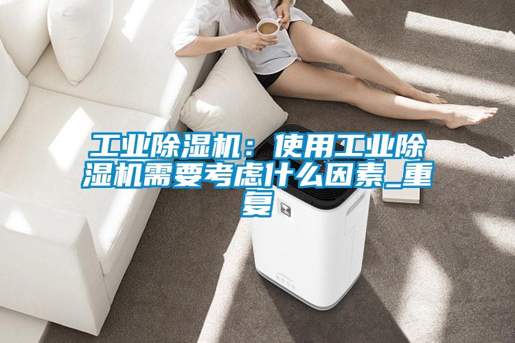 工業(yè)除濕機(jī):使用工業(yè)除濕機(jī)需要考慮什么因素_重復(fù)