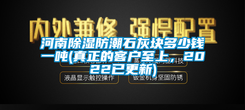 河南除濕防潮石灰塊多少錢一噸(真正的客戶至上<div   id=