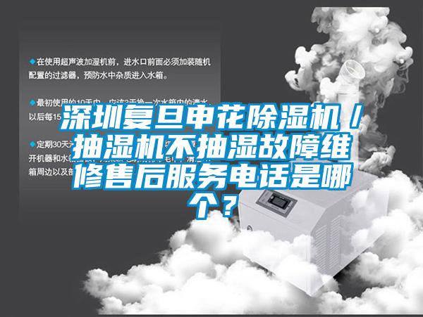 深圳復(fù)旦申花除濕機/抽濕機不抽濕故障維修售后服務(wù)電話是哪個?