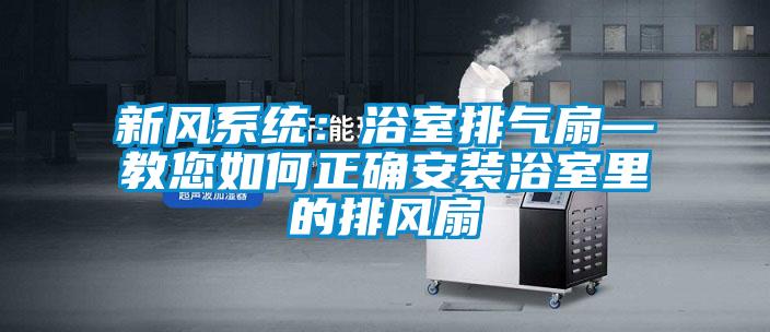 新風系統(tǒng):浴室排氣扇—教您如何正確安裝浴室里的排風扇