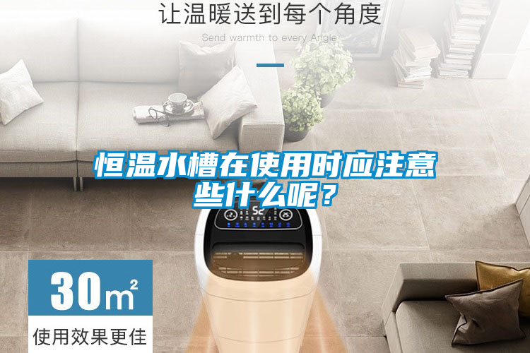 恒溫水槽在使用時應(yīng)注意些什么呢<div   id=