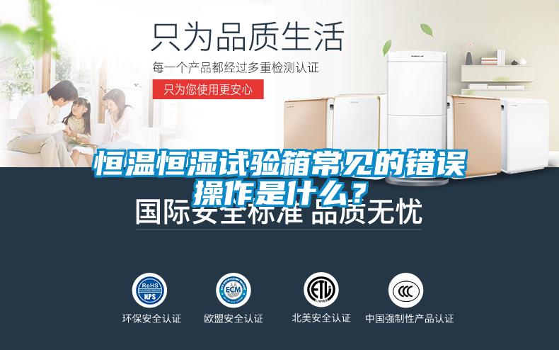 恒溫恒濕試驗(yàn)箱常見的錯誤操作是什么<div   id=