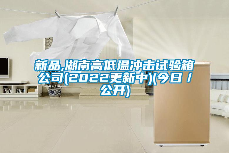 新品,湖南高低溫沖擊試驗(yàn)箱公司(2022更新中)(今日/公開)