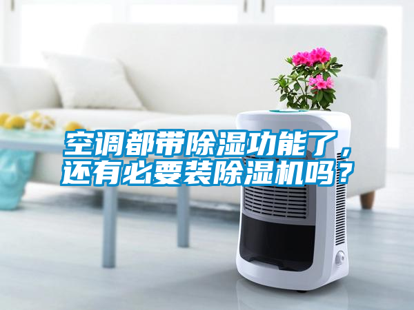 空調(diào)都帶除濕功能了，還有必要裝除濕機(jī)嗎<div   id=