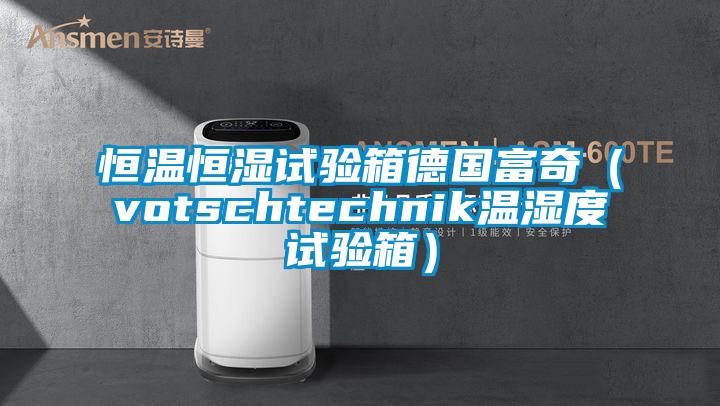 恒溫恒濕試驗(yàn)箱德國(guó)富奇(votschtechnik溫濕度試驗(yàn)箱)