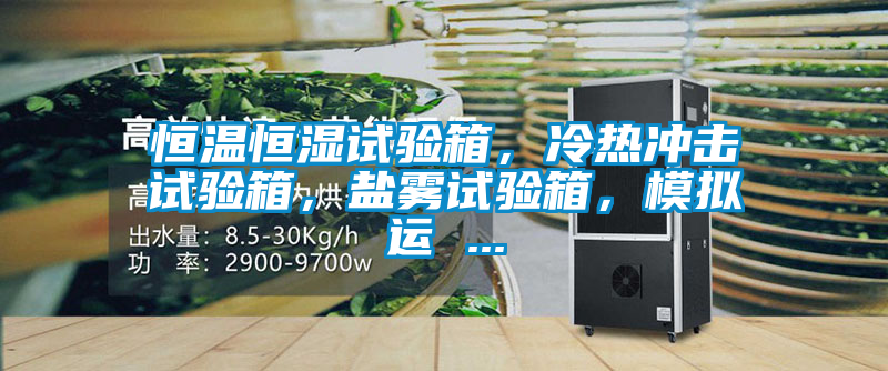 恒溫恒濕試驗箱，冷熱沖擊試驗箱<div   id=
