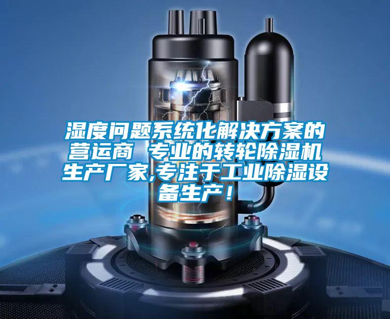 濕度問題系統(tǒng)化解決方案的營運(yùn)商 專業(yè)的轉(zhuǎn)輪除濕機(jī)生產(chǎn)廠家,專注于工業(yè)除濕設(shè)備生產(chǎn)<div   id=