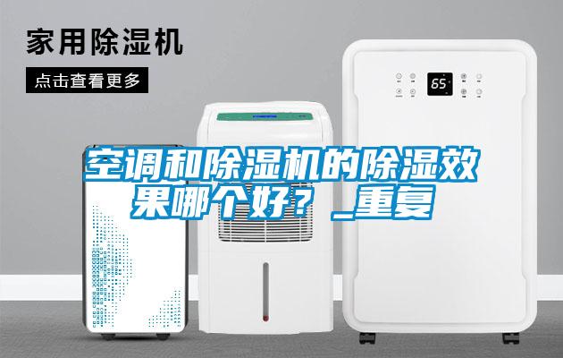 空調(diào)和除濕機(jī)的除濕效果哪個好?_重復(fù)