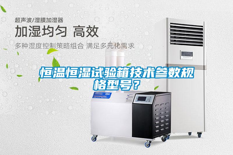 恒溫恒濕試驗(yàn)箱技術(shù)參數(shù)規(guī)格型號(hào)？