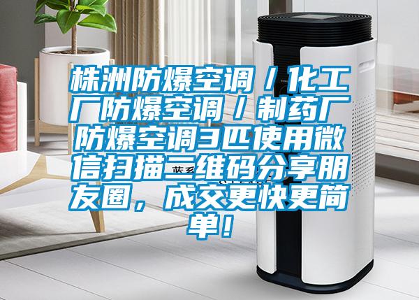 株洲防爆空調(diào)／化工廠防爆空調(diào)／制藥廠防爆空調(diào)3匹使用微信掃描二維碼分享朋友圈，成交更快更簡單<div   id=