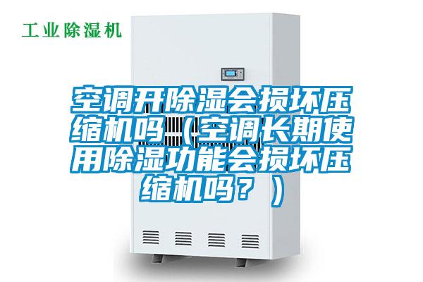 空調(diào)開除濕會損壞壓縮機(jī)嗎（空調(diào)長期使用除濕功能會損壞壓縮機(jī)嗎<div   id=