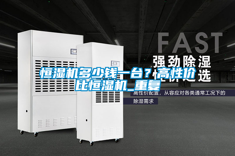 恒濕機(jī)多少錢一臺？高性價比恒濕機(jī)_重復(fù)