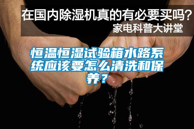 恒溫恒濕試驗箱水路系統(tǒng)應(yīng)該要怎么清洗和保養(yǎng)<div   id=