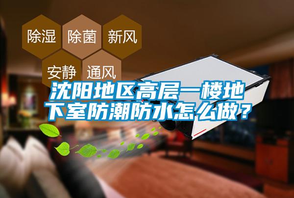 沈陽地區(qū)高層一樓地下室防潮防水怎么做?
