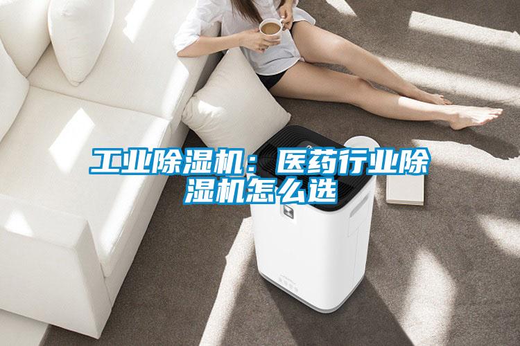 工業(yè)除濕機(jī):醫(yī)藥行業(yè)除濕機(jī)怎么選