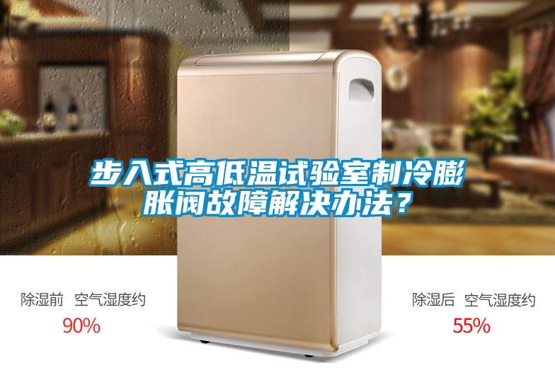 步入式高低溫試驗(yàn)室制冷膨脹閥故障解決辦法<div   id=