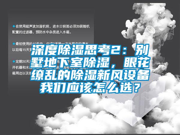 深度除濕思考2：別墅地下室除濕，眼花繚亂的除濕新風(fēng)設(shè)備我們應(yīng)該怎么選<div   id=